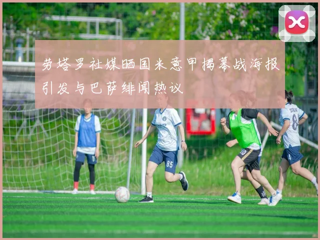 劳塔罗社媒晒国米意甲揭幕战海报引发与巴萨绯闻热议