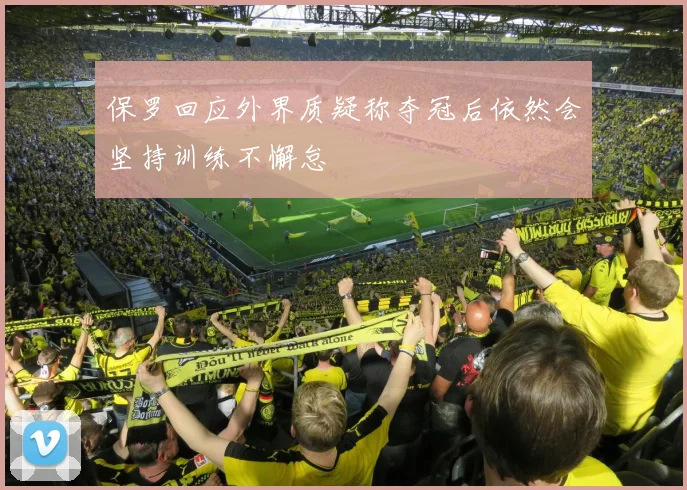 保罗回应外界质疑称夺冠后依然会坚持训练不懈怠