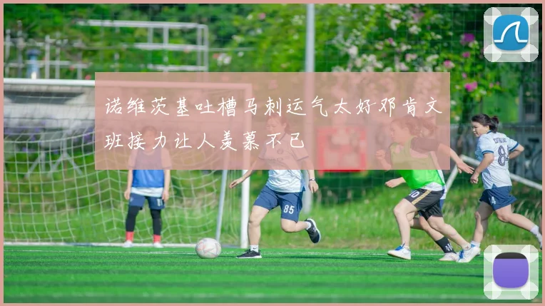 诺维茨基吐槽马刺运气太好邓肯文班接力让人羡慕不已